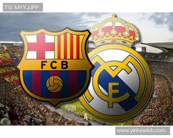 皇家马德里与巴塞罗那国家德比的历史对决与激情碰撞